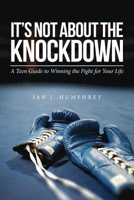 It's Not about the Knockdown: A teen guide to winning the fight for your life 1