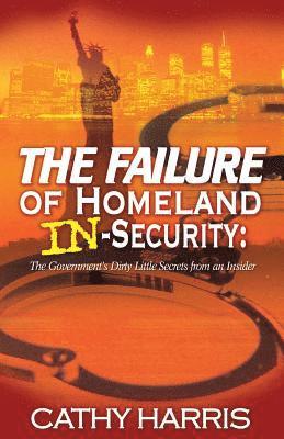 bokomslag The Failure of Homeland In-Security: The Government's Dirty Little Secrets from an Insider