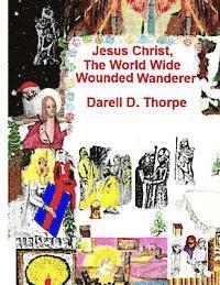 bokomslag Jesus Christ, The World Wide Wounded Wanderer: A Study of Early Christians' & Other Nations' Writings, Art, Legends, Artifacts & More