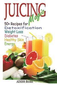 bokomslag Juicing Magic: 50+ Recipes for Detoxification, Weight Loss, Healthy Smooth Skin, Diabetes, Gain Energy and De-Stress