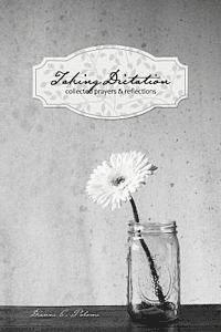 Taking Dictation: Collected Prayers & Reflections 1