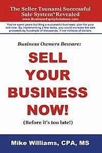 Business Owners Beware: Sell Your Business Now!: (Before it's too late!) 1