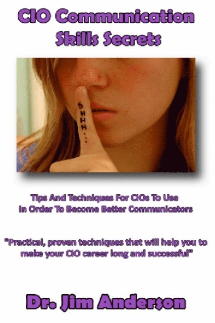 CIO Communication Skills Secrets: Tips And Techniques For CIOs To Use In Order To Become Better Communicators 1