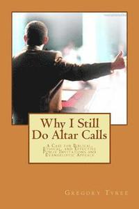 bokomslag Why I Still Do Altar Calls: A Case for Biblical, Ethical, and Effective Public Invitations and Evangelistic Appeals
