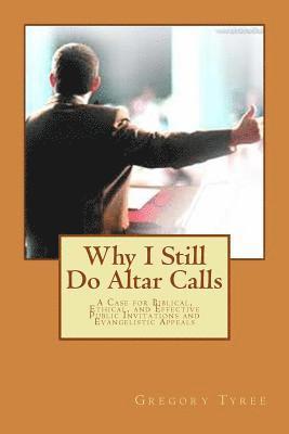 Why I Still Do Altar Calls: A Case for Biblical, Ethical, and Effective Public Invitations and Evangelistic Appeals 1