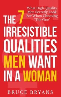 bokomslag The 7 Irresistible Qualities Men Want In A Woman