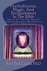 Psychokinesis, Magic, And Enchantment In The Bible: Vol. 6 of 7 in The Psychic And Paranormal Phenomena In The Bible Series 1