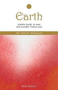 The Human Hologram (Earth, Book 1): Mother Earth, in awe and wonder I honor you / Tap into the source of your Life Force, becoming energized and revit 1