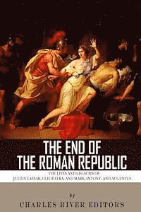bokomslag The End of the Roman Republic: The Lives and Legacies of Julius Caesar, Cleopatra, Mark Antony, and Augustus