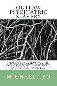 bokomslag Outlaw Psychiatric Slavery (First Edition): Reasons for Outlawing Civil Commitment, Psychiatric Holds and the Insanity Defense