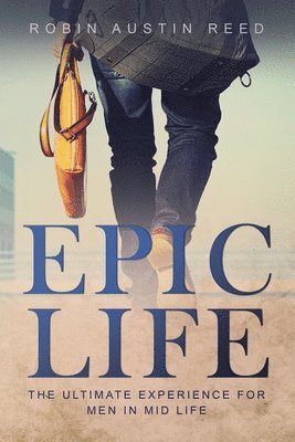 The Epic Life: The Ulitmate Experience for Men in Mid Life 1