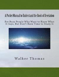 Walker Thomas - A Pocket Manual to Understand The Book of Revelation: For Busy People Who Want to Know What It Says, But Don't Have Time to Study It, Häftad