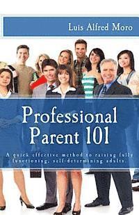 bokomslag Professional Parent 101: A quick effective method to raising fully functioning, self-determining adults.