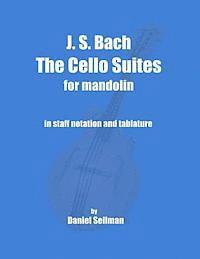 J. S. Bach The Cello Suites for Mandolin: the complete Suites for Unaccompanied Cello transposed and transcribed for mandolin in staff notation and ta 1