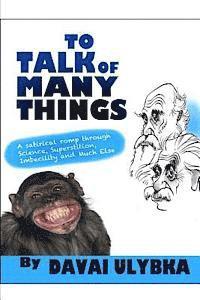 To talk of many things by Davai Ulybka: A satirical romp through science, superstition, imbecility, and much else 1