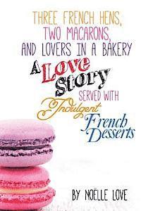 bokomslag Three French Hens, Two Macarons, And Lovers In A Bakery: A Love Story Served With Indulgent French Desserts