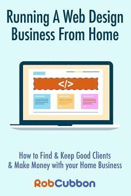 bokomslag Running A Web Design Business From Home: How To Find and Keep Good Clients and Make Money with Your Home Business