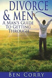 Divorce & Men: A Man's Guide To Getting Through 1