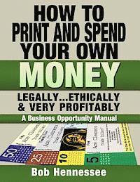bokomslag HOW TO PRINT & SPEND YOUR OWN MONEY Legally, Ethically and Very Profitably: A Business Opportunity Manual