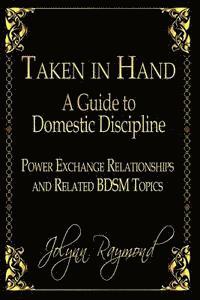 bokomslag Taken In Hand: A Guide to Domestic Discipline, Power Exchange Relationships and Related BDSM Topics