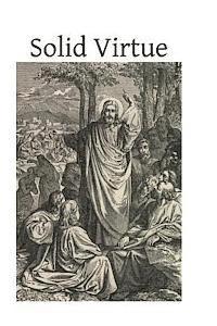 bokomslag Solid Virtue: or A Treatise on the Obstacles to Solid Virtue, the Means of Acquiring, and Motives for Practicing It