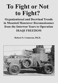 bokomslag To Fight or Not to Fight?: Organizational and Doctrinal Trends in Mounted Maneuver Reconnaissance from the Interwar Years to Operation IRAQI FREEDOM