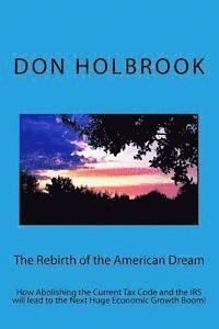 bokomslag The Rebirth of the American Dream: How Abolishing the Current Tax Code and the IRS will lead to the Next Huge Economic Growth Boom!