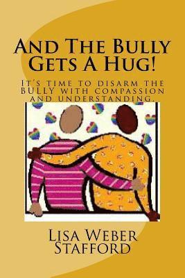 And The Bully Gets A Hug!: It's time to disarm the BULLY with compassion and understanding. 1