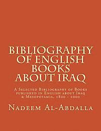 Bibliography of English Books About Iraq: A Selected Bibliography of Books Published in English about Iraq & Mesopotamia 1800 - 2000 1