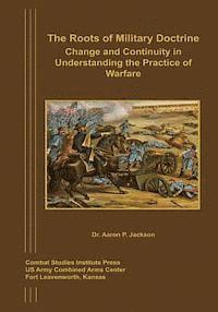 bokomslag The Roots of Military Doctrine: Change and Continuity in Understanding the Practice of Warfare