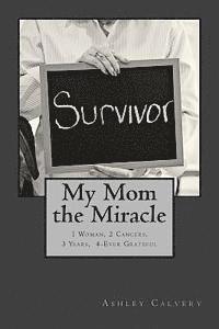 bokomslag My Mom the Miracle: 1 Woman, 2 Cancers, 3 Years, 4-Ever Grateful