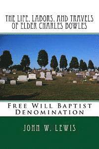 John W. Lewis, Alton E. Loveless - The Life, Labors, and Travels of Elder Charles Bowles: Free Will Baptist Denomination, Häftad