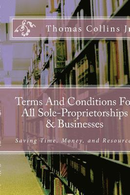 Terms And Conditions For All Sole-Proprietorships & Businesses: Saving Time, Money, and Resources 1