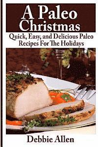 A Paleo Christmas: Quick, Easy, and Delicious Paleo Recipes For The Holidays