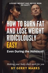 bokomslag How to Burn Fat and Lose Weight Ridiculously Easy