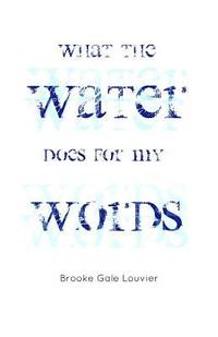 bokomslag What the Water Does for My Words: and other poems by Brooke Gale Louvier
