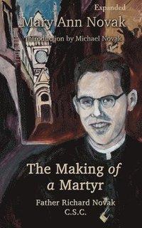 bokomslag The Making of a Martyr: Father Richard Novak, C.S.C.