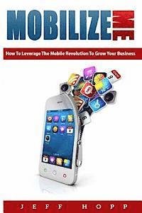 bokomslag Mobilize Me: How To Leverage The Mobile Revolution To Grow Your Your Business