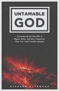 Untamable God: Encountering the One Who Is Bigger, Better, and More Dangerous Than You Could Possibly Imagine 1