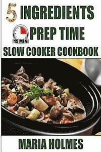 Maria Holmes - 5 Ingredients 15 Minutes Prep Time Slow Cooker Cookbook, Häftad
