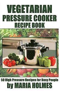 Maria Holmes - Vegetarian Pressure Cooker Recipe Book: 50 High Pressure Recipes for Busy People, Häftad