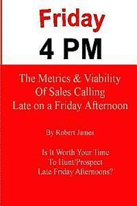 Robert James - Friday 4 PM: The Metrics and Viability of Sales Calling Late on a Friday Afternoon, Häftad