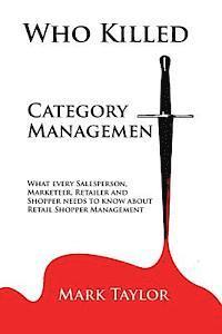 Mark Taylor - Who Killed Category Management: What every Salesperson, Marketeer, Retailer and Shopper needs to know about Retail Shopper Management, Häftad. Tillgänglighet: Lägg i varukorg