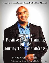 How to Use Positive Brain Training on the Journey to True Success: Learn to Achieve Success through a Healthier Mindset 1