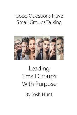 Good Questions Have Small Groups Talking -- Leading Small Groups With Purpose: Leading Small Groups With Purpose 1