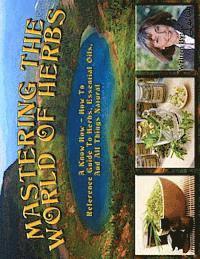 Mastering The World Of Herbs: A know how - how to reference guide to herbs, essential oils, and all things natural 1
