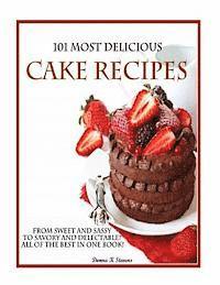 bokomslag 101 Most Delicious Cake Recipes: From Sweet and Sassy to Savory and Delectable! All of the Best in One Book!