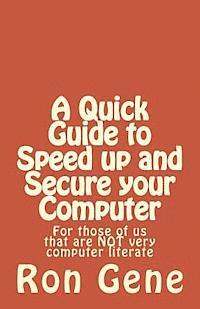 A Quick Guide to Speed up and Secure your Computer: For those of us that are NOT very computer literate 1