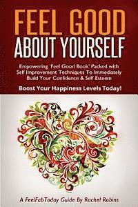 bokomslag Feel Good About Yourself: Empowering 'Feel Good Book' Packed With Self Improvement Techniques To Immediately Build Your Confidence & Self Esteem