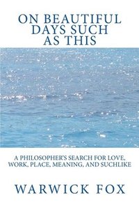 bokomslag On Beautiful Days Such as This: A philosopher's search for love, work, place, meaning, and suchlike